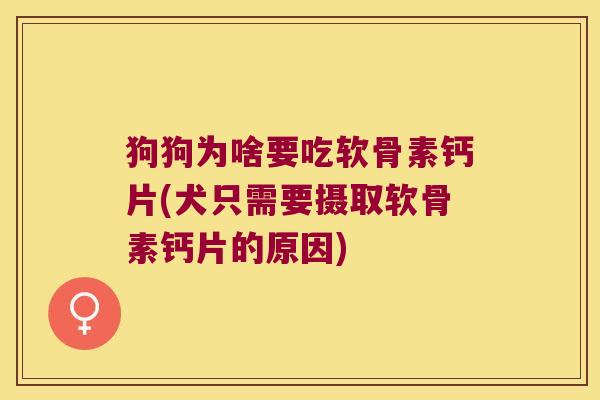 狗狗为啥要吃软骨素钙片(犬只需要摄取软骨素钙片的原因)