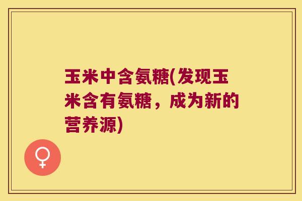 玉米中含氨糖(发现玉米含有氨糖,成为新的营养源)