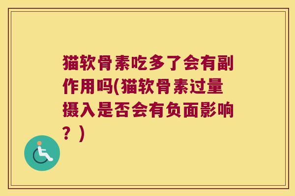 猫软骨素吃多了会有副作用吗(猫软骨素过量摄入是否会有负面影响?)