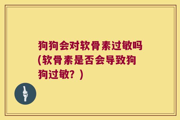 狗狗会对软骨素过敏吗(软骨素是否会导致狗狗过敏?)