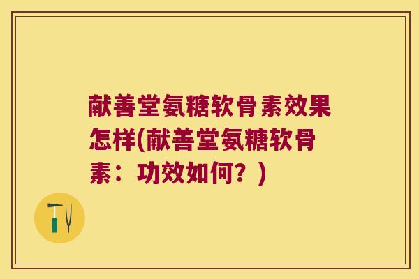 献善堂氨糖软骨素效果怎样(献善堂氨糖软骨素:功效如何?)