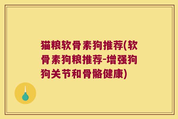猫粮软骨素狗推荐(软骨素狗粮推荐-增强狗狗关节和骨骼健康)