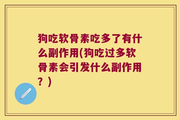 狗吃软骨素吃多了有什么副作用(狗吃过多软骨素会引发什么副作用?)