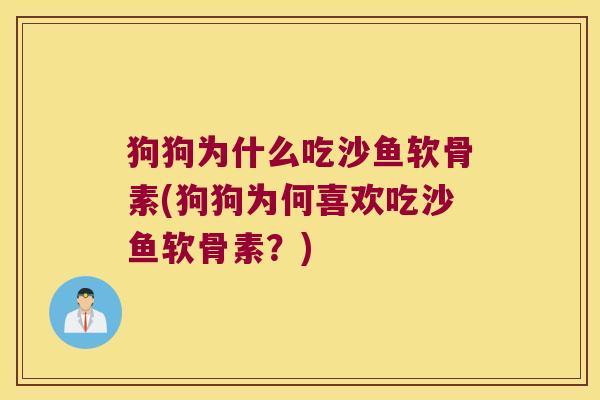狗狗为什么吃沙鱼软骨素(狗狗为何喜欢吃沙鱼软骨素?) 狗狗为什么吃沙鱼软骨素(狗狗为何喜欢吃沙鱼软骨素?)
