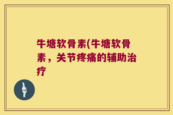 牛塘软骨素(牛塘软骨素,关节疼痛的辅助治疗