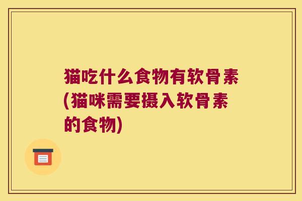 猫吃什么食物有软骨素(猫咪需要摄入软骨素的食物)