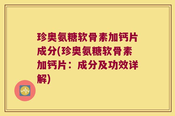 珍奥氨糖软骨素加钙片成分(珍奥氨糖软骨素加钙片:成分及功效详解) 珍奥氨糖软骨素加钙片成分(珍奥氨糖软骨素加钙片:成分及功效详解)