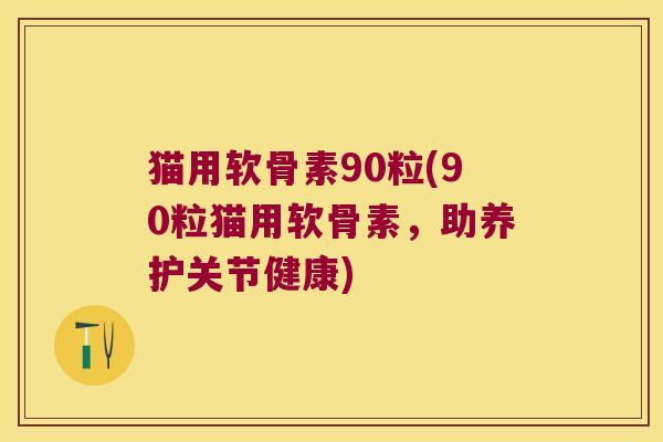 猫用软骨素90粒(90粒猫用软骨素,助养护关节健康)