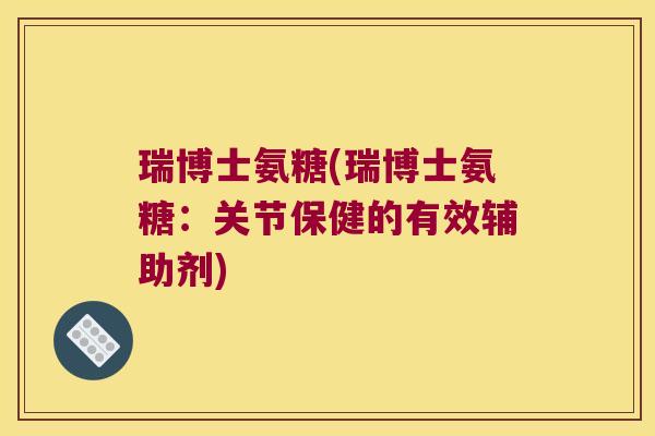 瑞博士氨糖(瑞博士氨糖:关节保健的有效辅助剂)