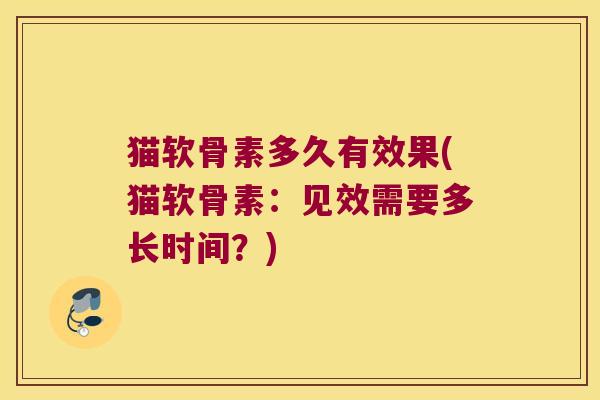 猫软骨素多久有效果(猫软骨素:见效需要多长时间?)