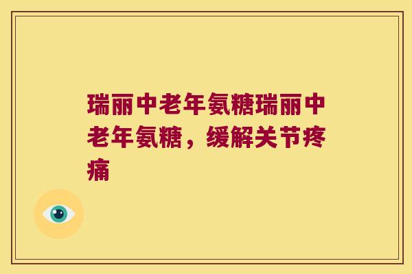 瑞丽中老年氨糖瑞丽中老年氨糖,缓解关节 瑞丽中老年氨糖瑞丽中老年氨糖,缓解关节