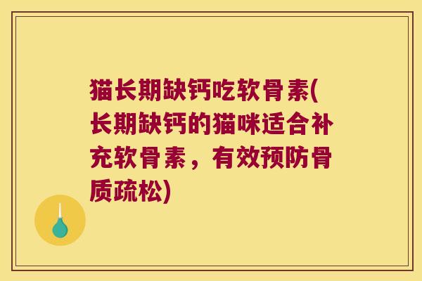 猫长期缺钙吃软骨素(长期缺钙的猫咪适合补充软骨素,有效预防骨质疏松)
