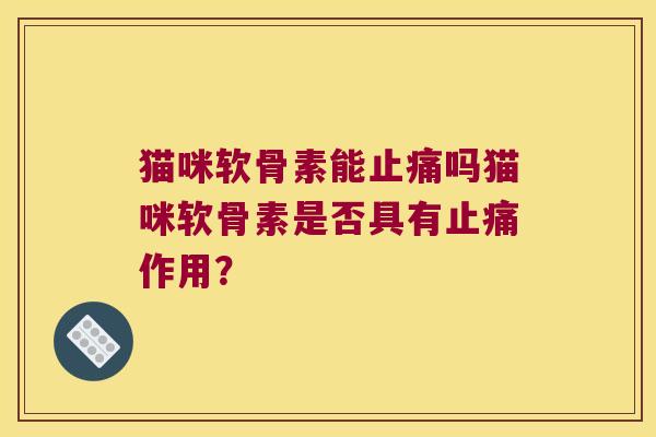 猫咪软骨素能止痛吗猫咪软骨素是否具有止痛作用?