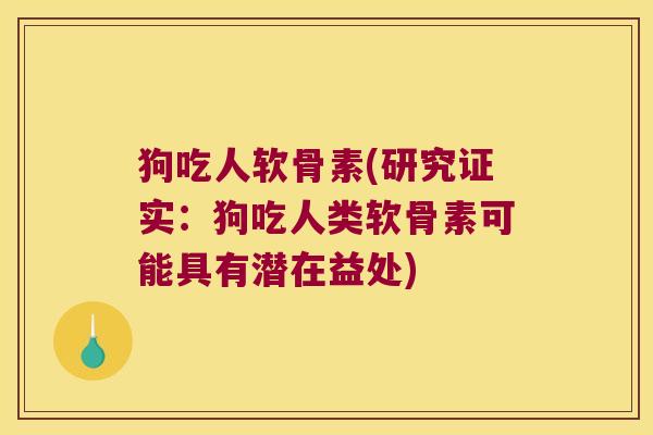 狗吃人软骨素(研究证实:狗吃人类软骨素可能具有潜在益处)