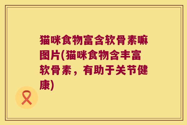猫咪食物富含软骨素嘛图片(猫咪食物含丰富软骨素,有助于关节健康)