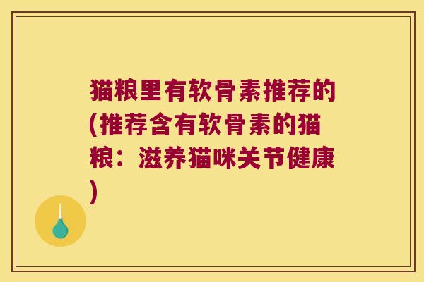 猫粮里有软骨素推荐的(推荐含有软骨素的猫粮:滋养猫咪关节健康)