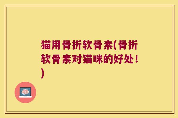 猫用软骨素(软骨素对猫咪的好处!) 猫用软骨素(软骨素对猫咪的好处!)