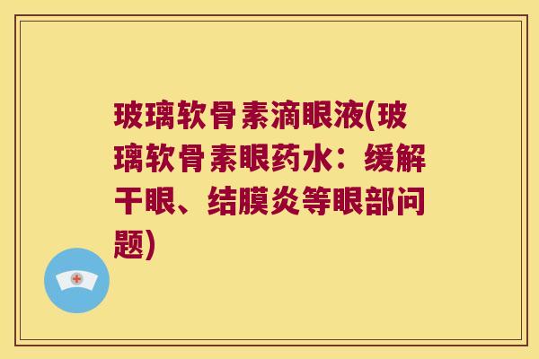 玻璃软骨素滴眼液(玻璃软骨素眼药水:缓解干眼、结膜炎等眼部问题)