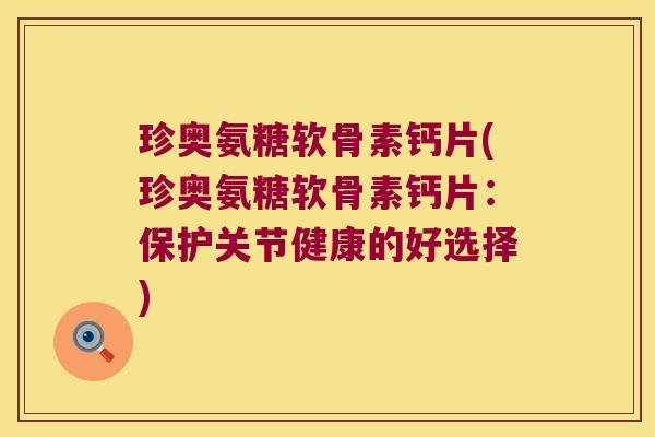 珍奥氨糖软骨素钙片(珍奥氨糖软骨素钙片:保护关节健康的好选择)
