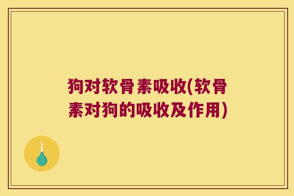 狗对软骨素吸收(软骨素对狗的吸收及作用)