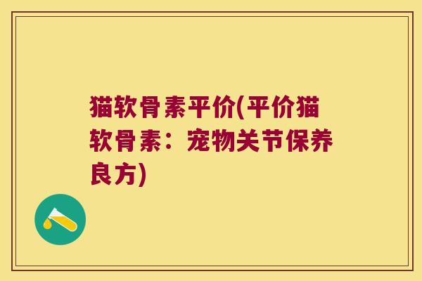 猫软骨素平价(平价猫软骨素:宠物关节保养良方)