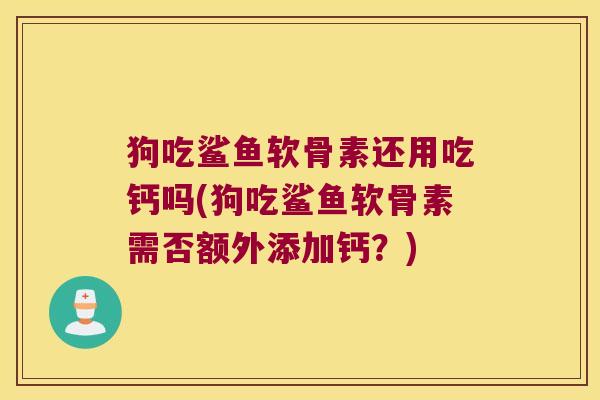 狗吃鲨鱼软骨素还用吃钙吗(狗吃鲨鱼软骨素需否额外添加钙?)