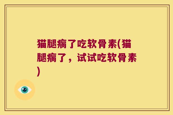 猫腿瘸了吃软骨素(猫腿瘸了,试试吃软骨素)