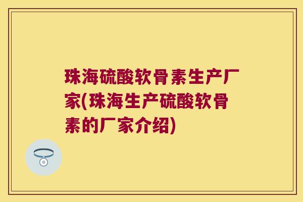 珠海硫酸软骨素生产厂家(珠海生产硫酸软骨素的厂家介绍)