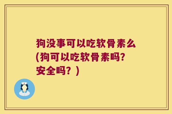 狗没事可以吃软骨素么(狗可以吃软骨素吗?安全吗?)