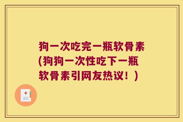 狗一次吃完一瓶软骨素(狗狗一次性吃下一瓶软骨素引网友热议!)