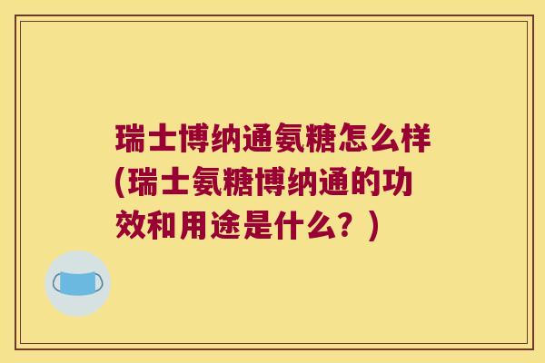 瑞士博纳通氨糖怎么样(瑞士氨糖博纳通的功效和用途是什么?)