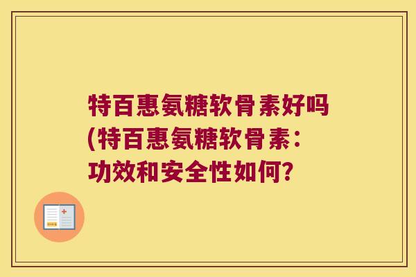 特百惠氨糖软骨素好吗(特百惠氨糖软骨素:功效和安全性如何?