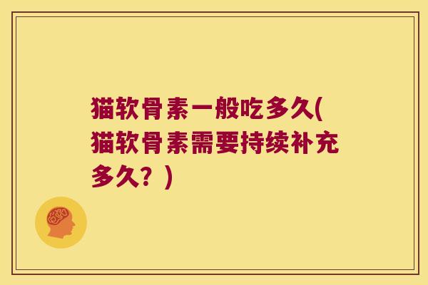 猫软骨素一般吃多久(猫软骨素需要持续补充多久?)