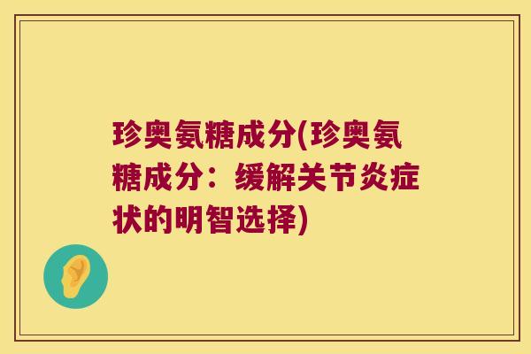 珍奥氨糖成分(珍奥氨糖成分:缓解关节炎症状的明智选择)