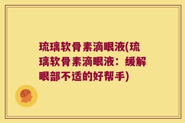 琉璃软骨素滴眼液(琉璃软骨素滴眼液:缓解眼部不适的好帮手)
