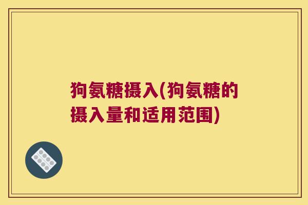 狗氨糖摄入(狗氨糖的摄入量和适用范围)