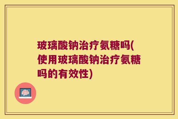 玻璃酸钠治疗氨糖吗(使用玻璃酸钠治疗氨糖吗的有效性)