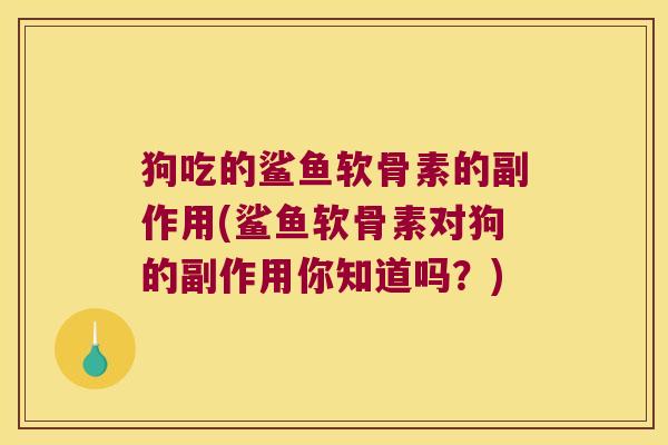 狗吃的鲨鱼软骨素的副作用(鲨鱼软骨素对狗的副作用你知道吗?)