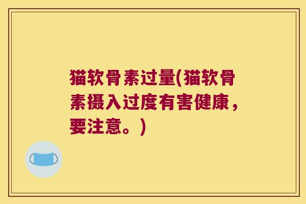 猫软骨素过量(猫软骨素摄入过度有害健康,要注意。)