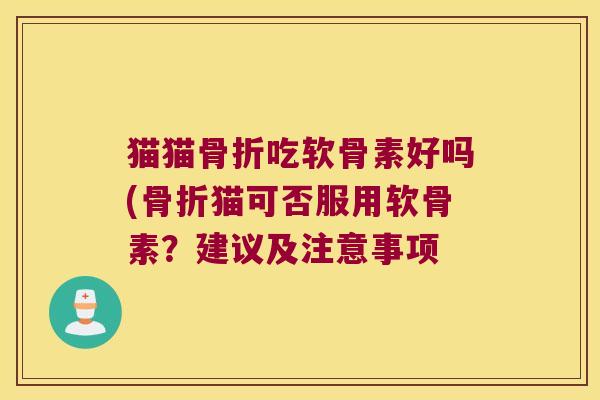 猫猫骨折吃软骨素好吗(骨折猫可否服用软骨素?建议及注意事项