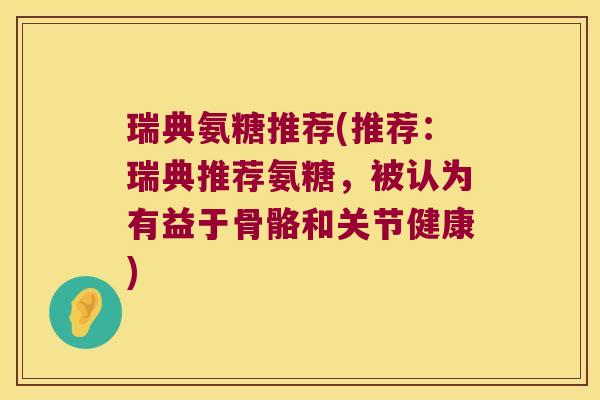瑞典氨糖推荐(推荐：瑞典推荐氨糖，被认为有益于骨骼和关节健康)