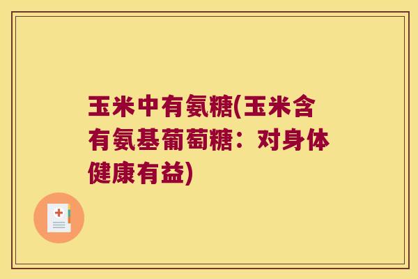 玉米中有氨糖(玉米含有氨基葡萄糖:对身体健康有益)