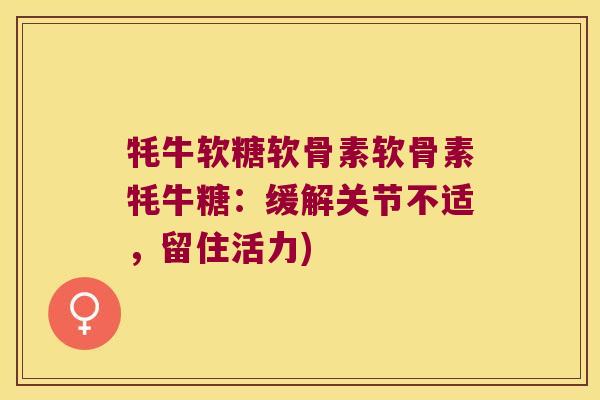 牦牛软糖软骨素软骨素牦牛糖:缓解关节不适,留住活力)