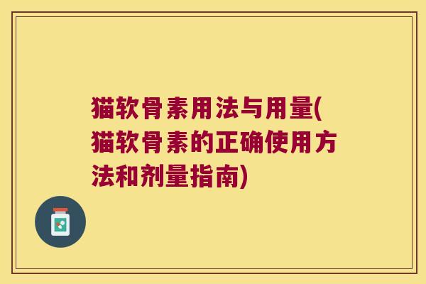 猫软骨素用法与用量(猫软骨素的正确使用方法和剂量指南)