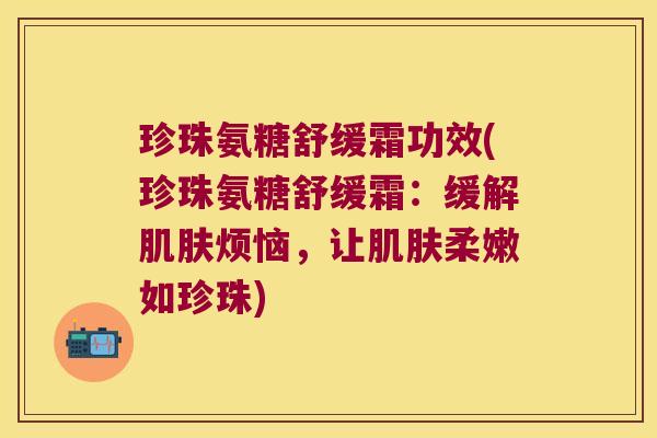 珍珠氨糖舒缓霜功效(珍珠氨糖舒缓霜:缓解肌肤烦恼,让肌肤柔嫩如珍珠)