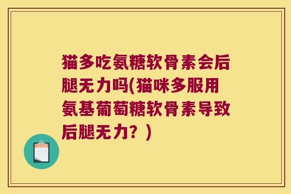 猫多吃氨糖软骨素会后腿无力吗(猫咪多服用氨基葡萄糖软骨素导致后腿无力?)
