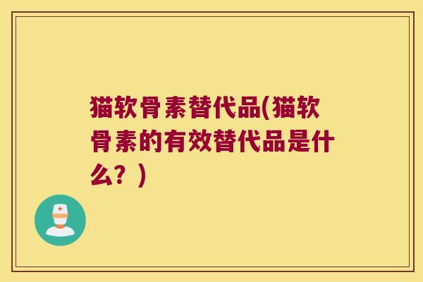 猫软骨素替代品(猫软骨素的有效替代品是什么?)