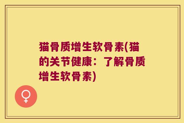 猫骨质增生软骨素(猫的关节健康:了解骨质增生软骨素)