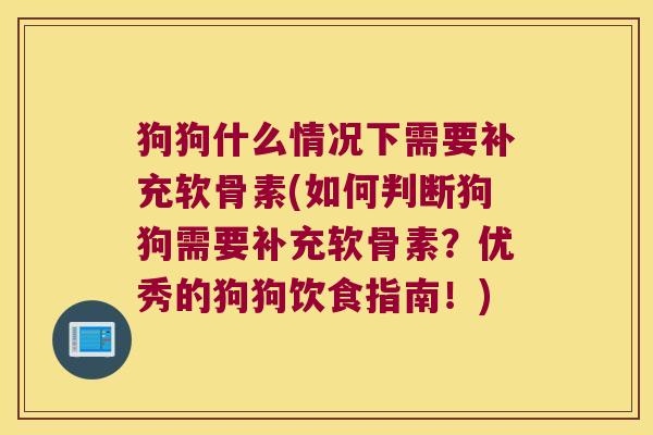 狗狗什么情况下需要补充软骨素(如何判断狗狗需要补充软骨素?优秀的狗狗饮食指南!)