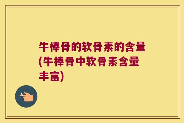 牛棒骨的软骨素的含量(牛棒骨中软骨素含量丰富)